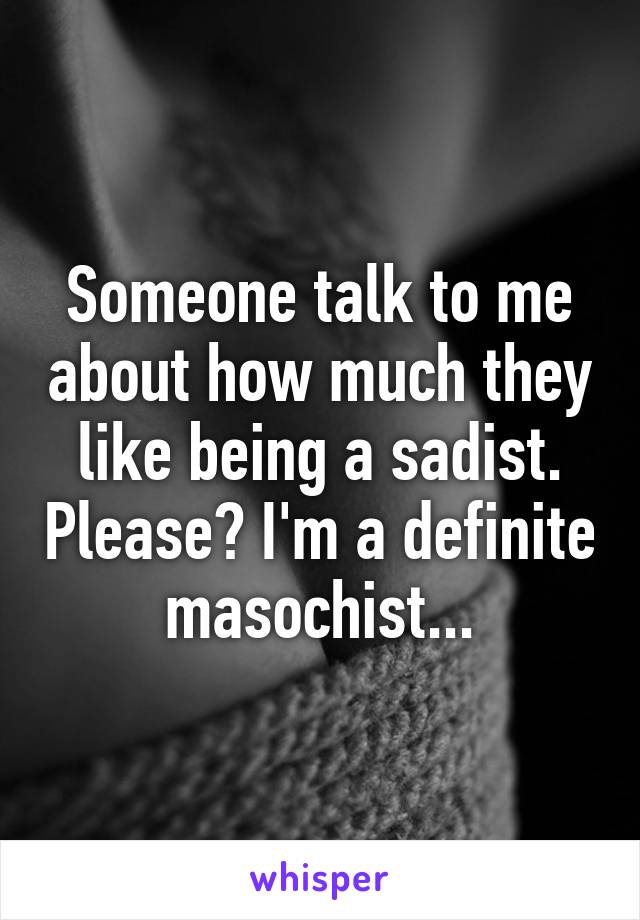 Someone talk to me about how much they like being a sadist. Please? I'm a definite masochist...