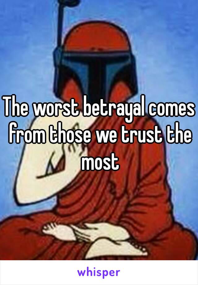 The worst betrayal comes from those we trust the most