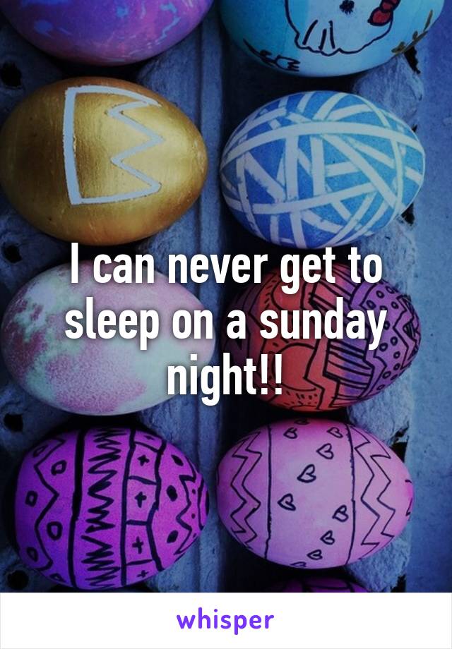 I can never get to sleep on a sunday night!!