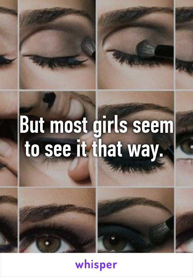 But most girls seem to see it that way. 