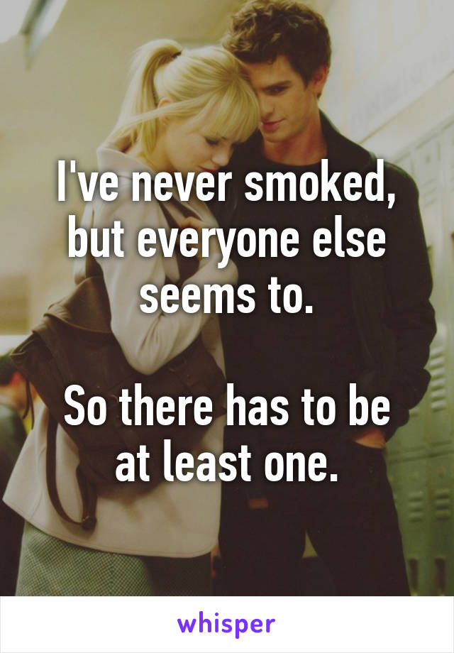 I've never smoked, but everyone else seems to.

So there has to be at least one.