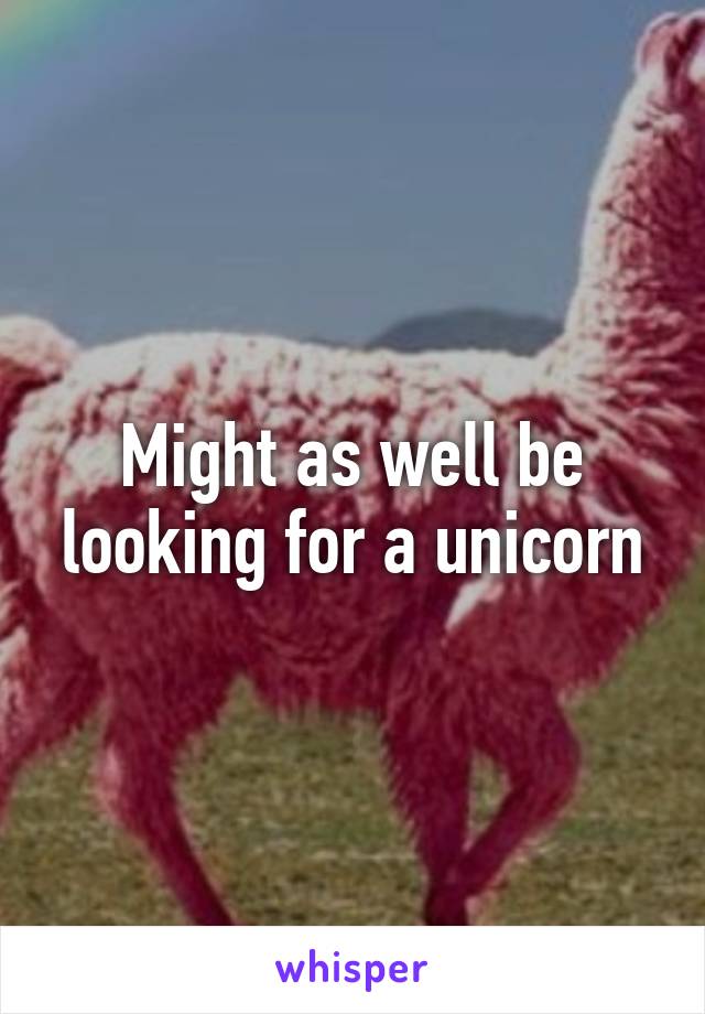 Might as well be looking for a unicorn