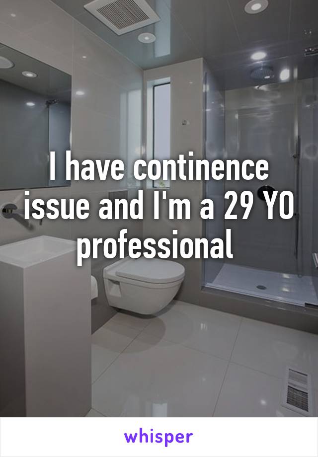 I have continence issue and I'm a 29 YO professional 
 