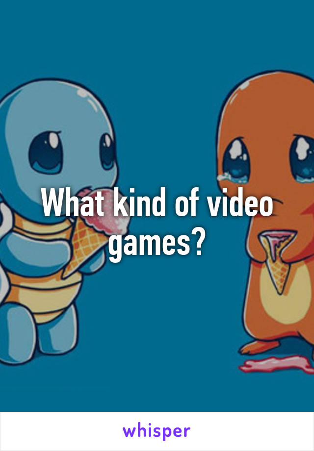 What kind of video games?