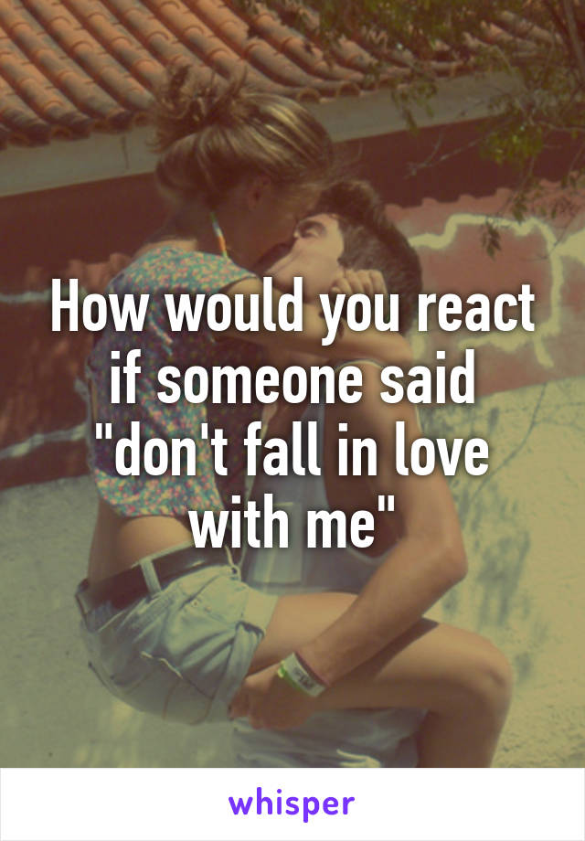 How would you react if someone said "don't fall in love with me"