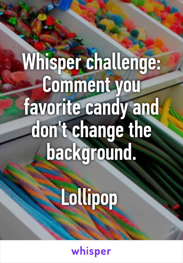 Whisper challenge:
Comment you favorite candy and don't change the background.

Lollipop 