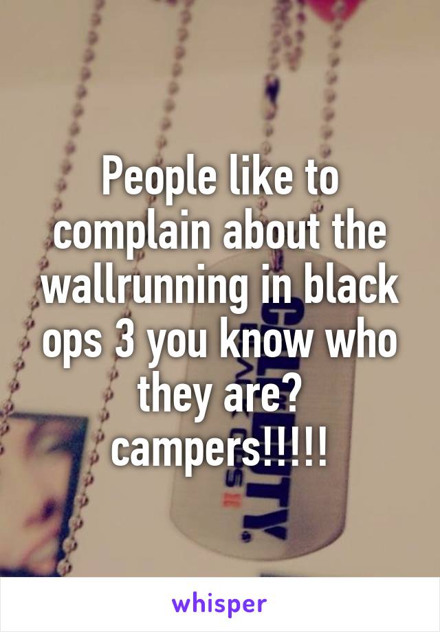 People like to complain about the wallrunning in black ops 3 you know who they are? campers!!!!!