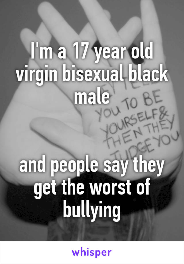 I'm a 17 year old virgin bisexual black male


and people say they get the worst of bullying