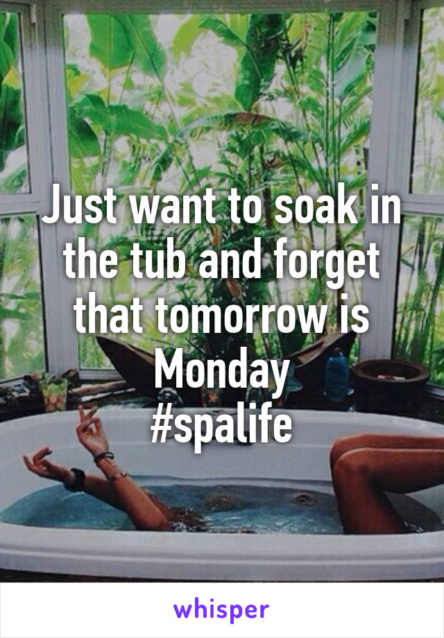 Just want to soak in the tub and forget that tomorrow is Monday
#spalife