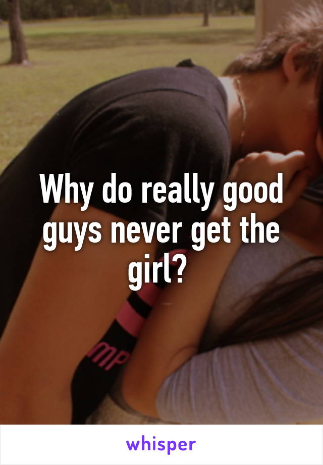 Why do really good guys never get the girl? 