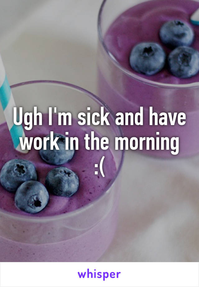 Ugh I'm sick and have work in the morning :(