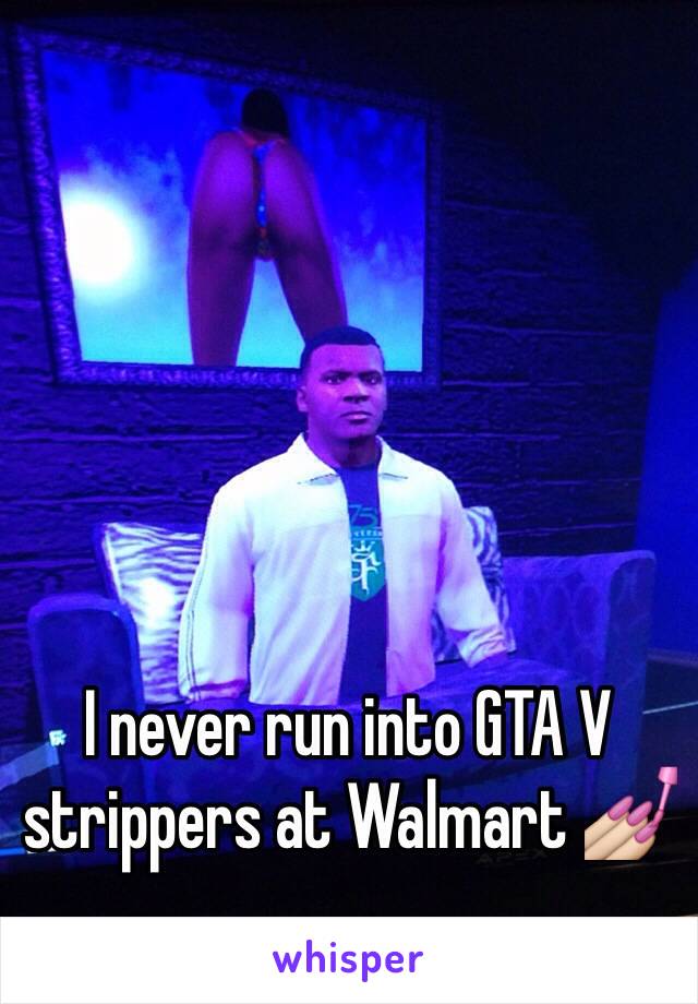 I never run into GTA V strippers at Walmart 💅