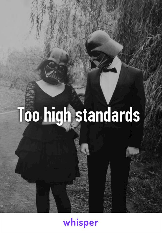 Too high standards 