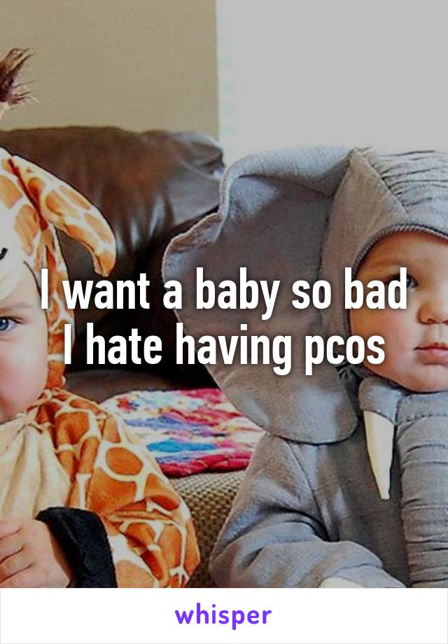 I want a baby so bad I hate having pcos