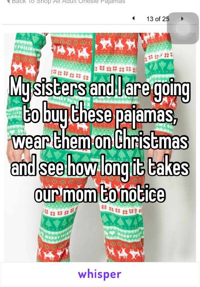 My sisters and I are going to buy these pajamas, wear them on Christmas and see how long it takes our mom to notice 