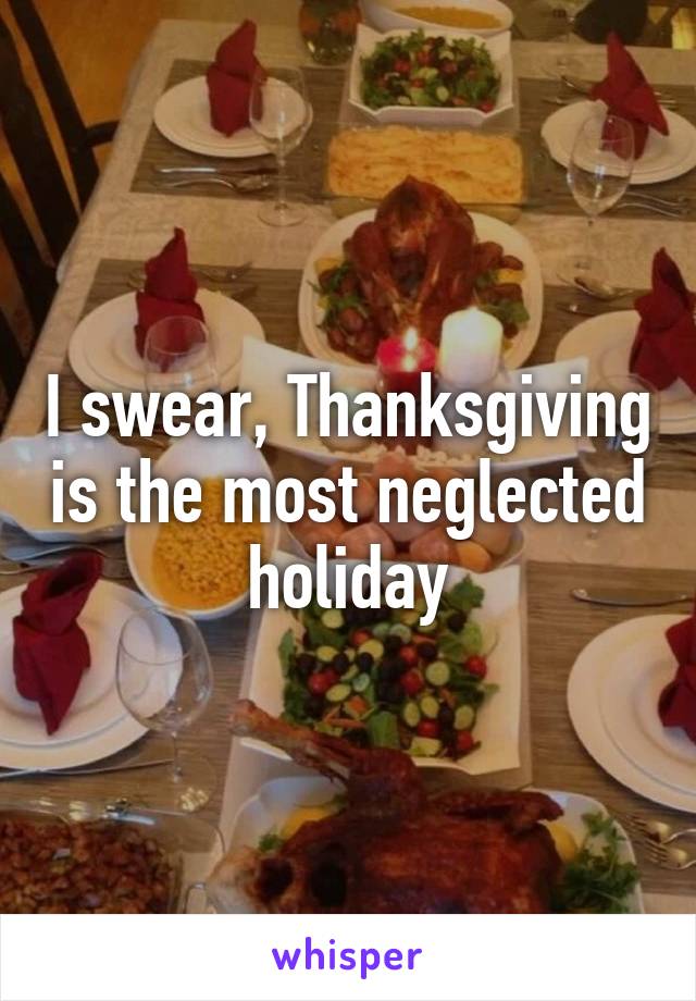 I swear, Thanksgiving is the most neglected holiday