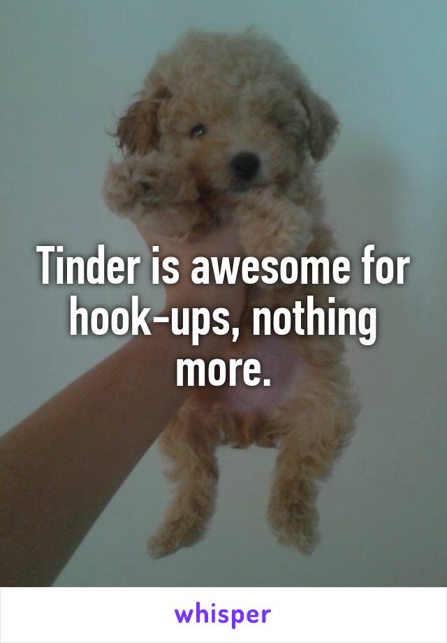 Tinder is awesome for hook-ups, nothing more.
