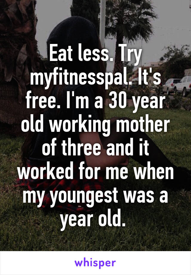 Eat less. Try myfitnesspal. It's free. I'm a 30 year old working mother of three and it worked for me when my youngest was a year old. 