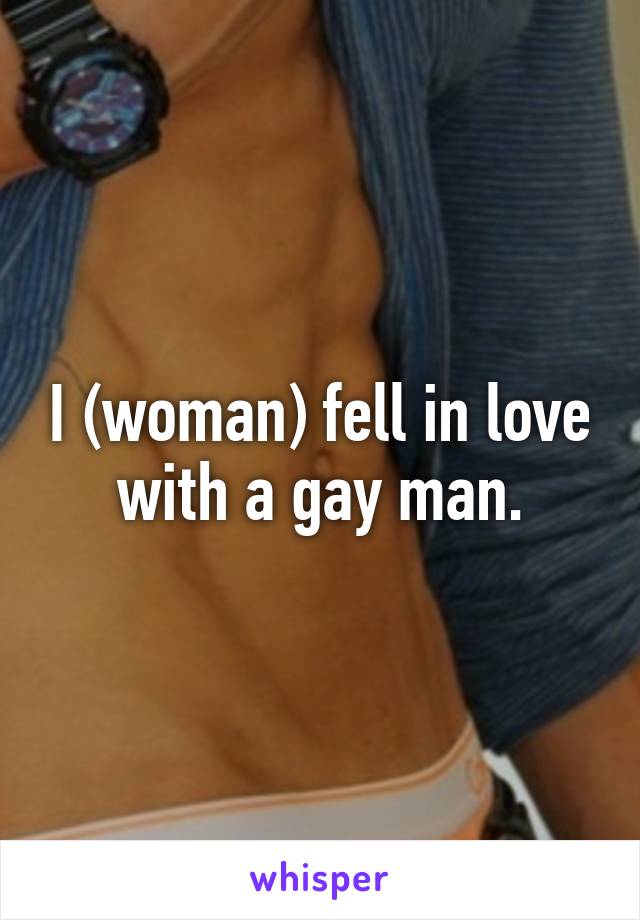 I (woman) fell in love with a gay man.