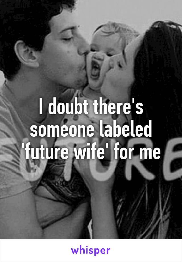 I doubt there's someone labeled 'future wife' for me