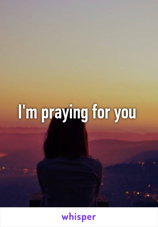 I'm praying for you 