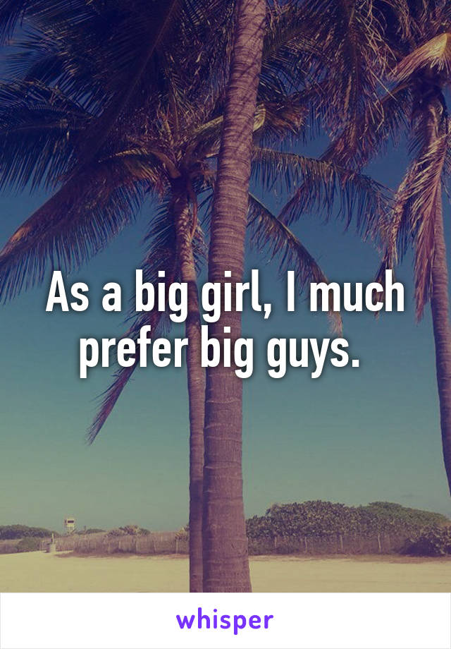 As a big girl, I much prefer big guys. 