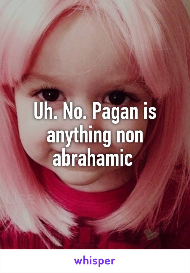 Uh. No. Pagan is anything non abrahamic 