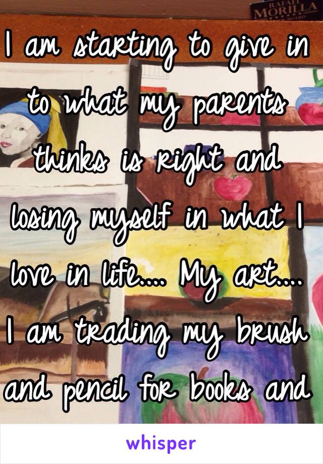 I am starting to give in to what my parents thinks is right and losing myself in what I love in life.... My art....
I am trading my brush and pencil for books and children 