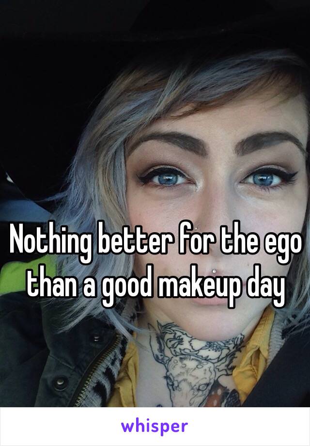 Nothing better for the ego than a good makeup day 