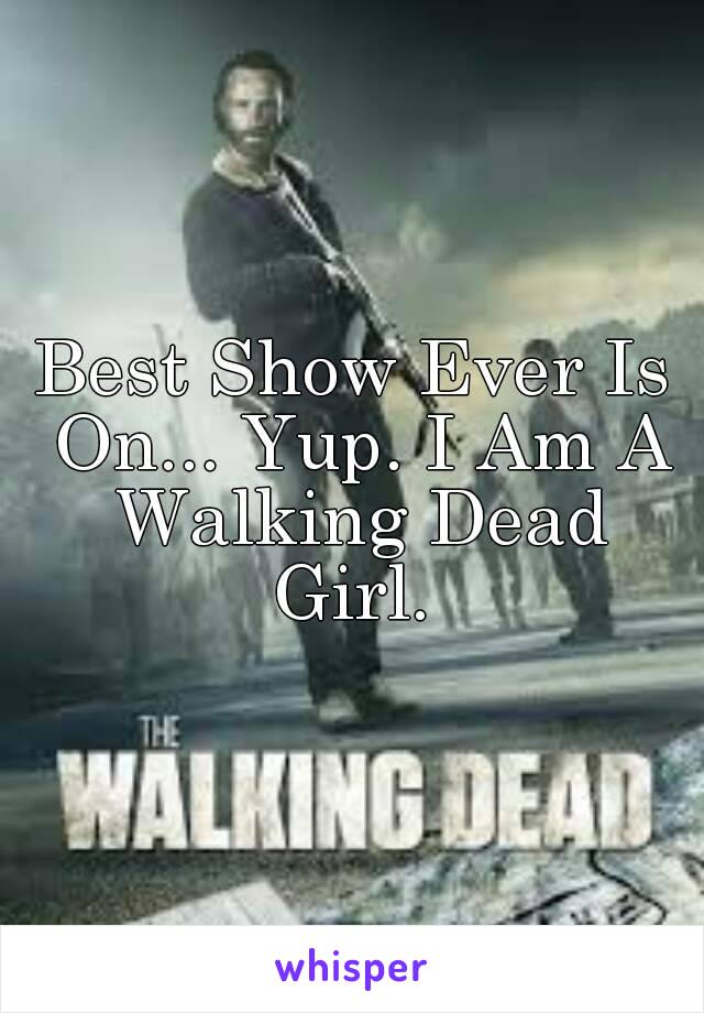 Best Show Ever Is On... Yup. I Am A Walking Dead Girl. 