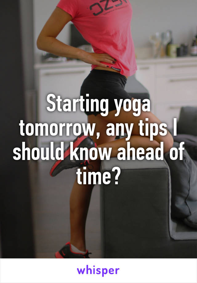 Starting yoga tomorrow, any tips I should know ahead of time?