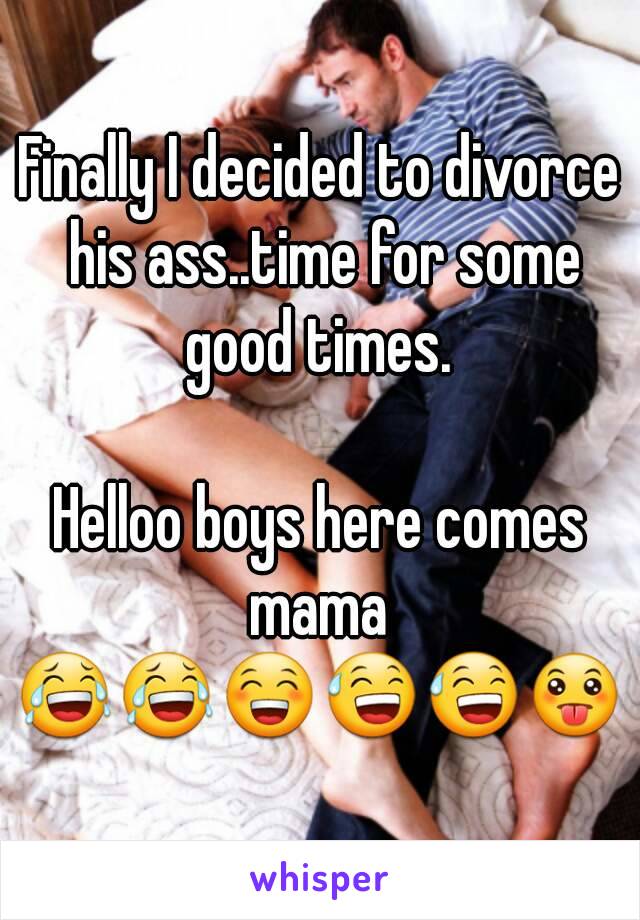 Finally I decided to divorce his ass..time for some good times. 

Helloo boys here comes mama 
😂😂😁😅😅😛