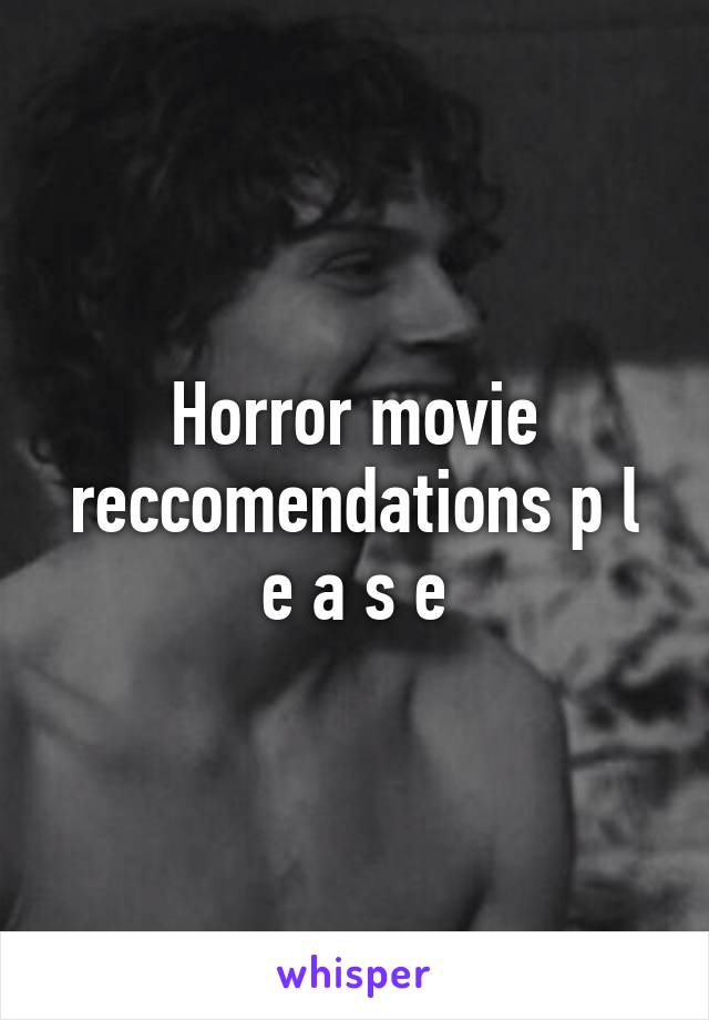 Horror movie reccomendations p l e a s e