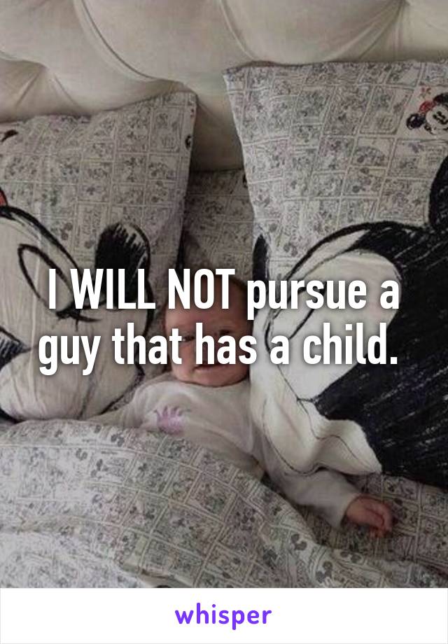 I WILL NOT pursue a guy that has a child. 