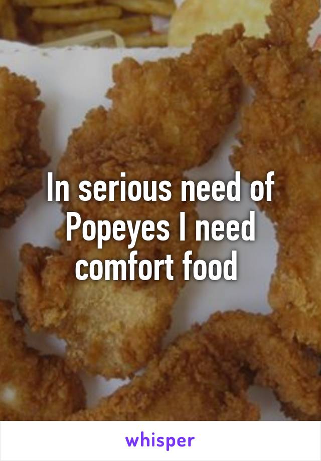 In serious need of Popeyes I need comfort food 