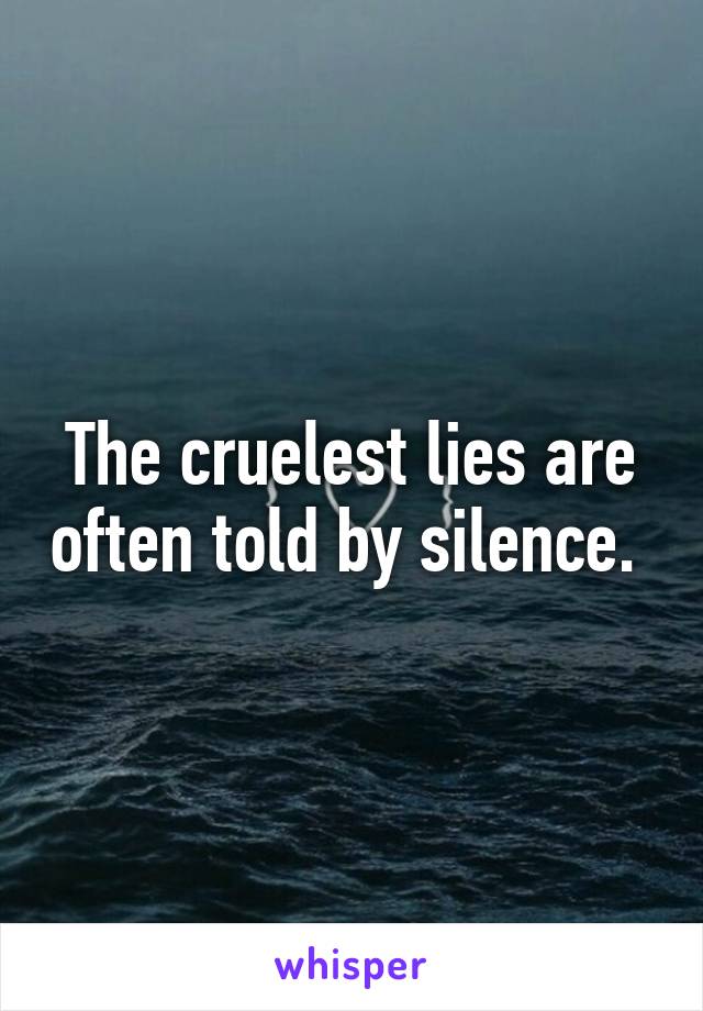 The cruelest lies are often told by silence. 