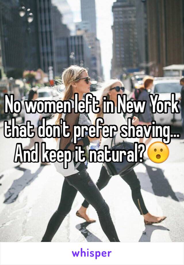 No women left in New York that don't prefer shaving... And keep it natural?😮