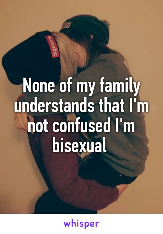 None of my family understands that I'm not confused I'm bisexual 