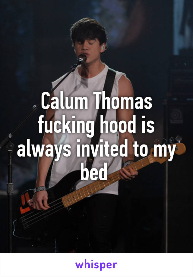 Calum Thomas fucking hood is always invited to my bed 