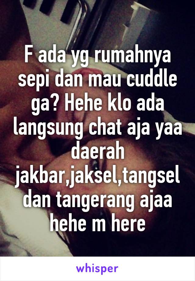 F ada yg rumahnya sepi dan mau cuddle ga? Hehe klo ada langsung chat aja yaa daerah jakbar,jaksel,tangsel dan tangerang ajaa hehe m here