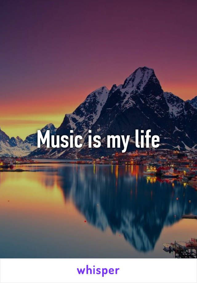 Music is my life