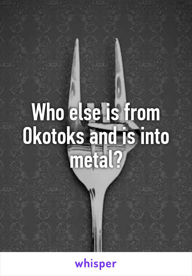 Who else is from Okotoks and is into metal?