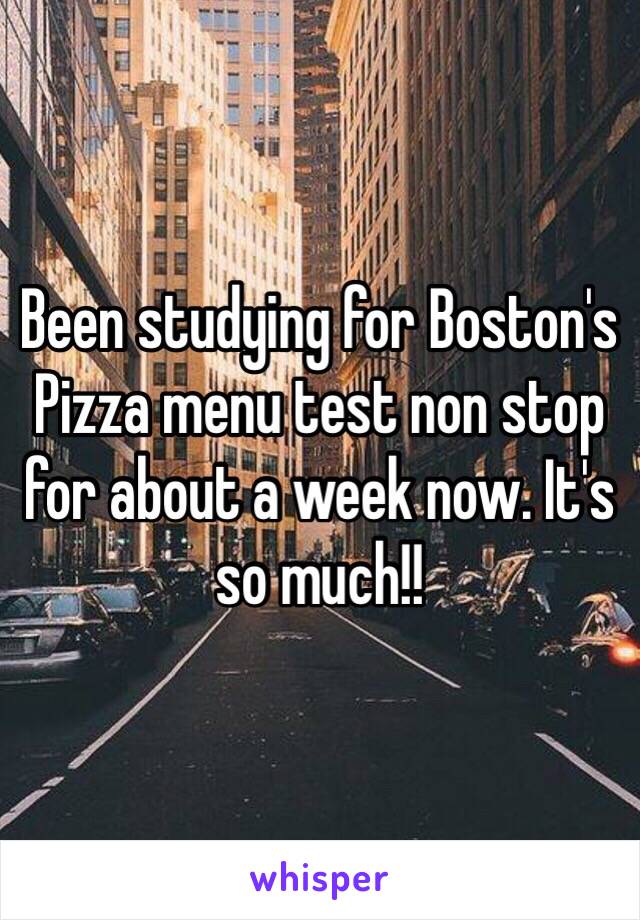 Been studying for Boston's Pizza menu test non stop for about a week now. It's so much!! 