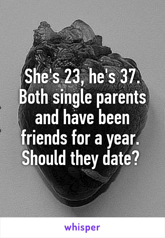 She's 23, he's 37. Both single parents and have been friends for a year.  Should they date? 