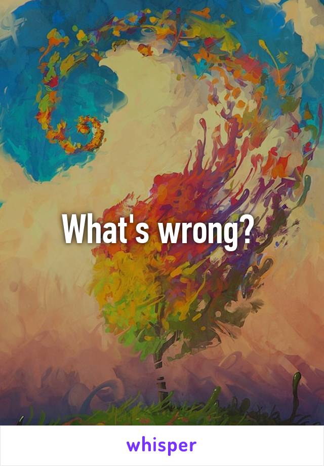 What's wrong? 