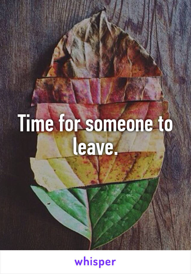 Time for someone to leave.