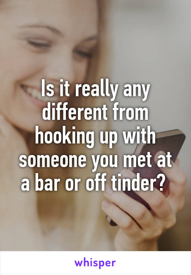 Is it really any different from hooking up with someone you met at a bar or off tinder? 