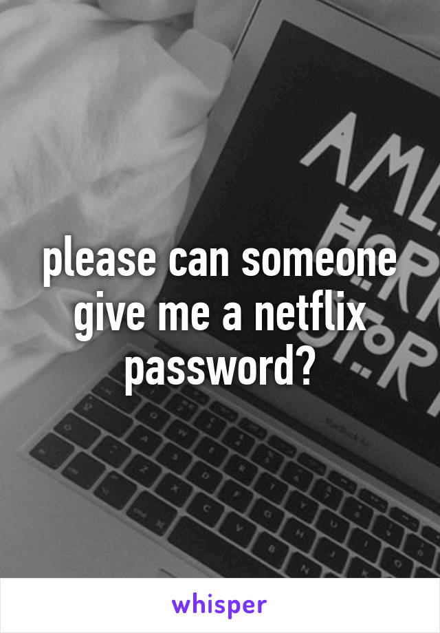 please can someone give me a netflix password?