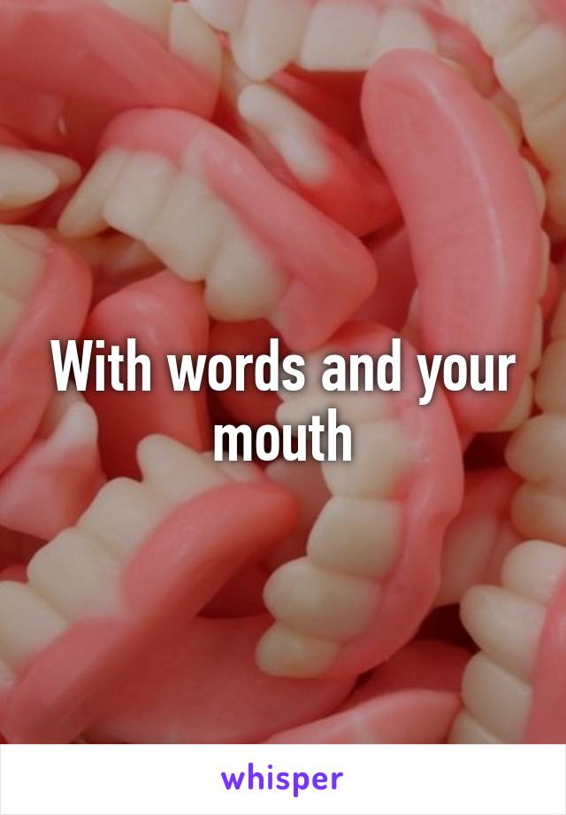 With words and your mouth