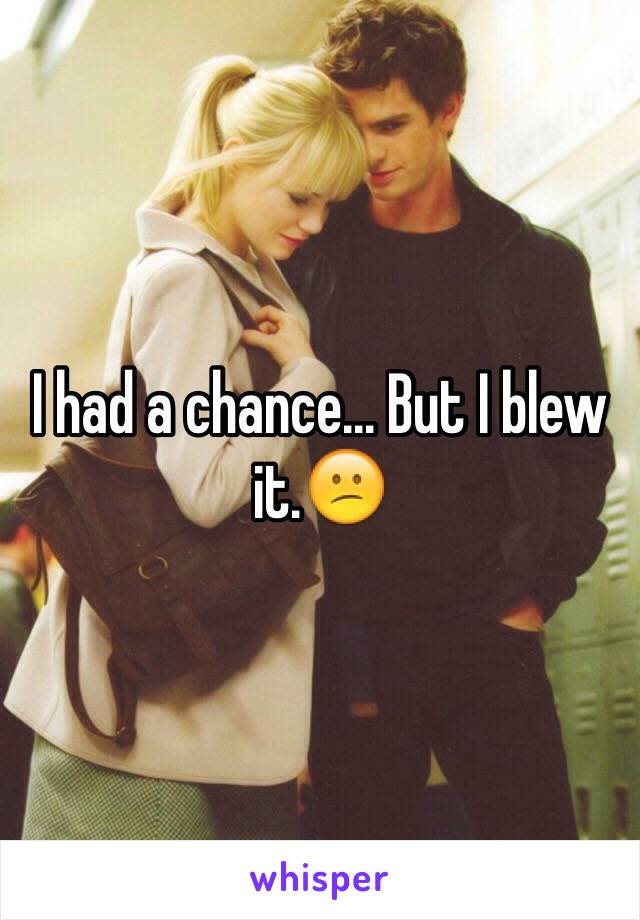 I had a chance... But I blew it.😕